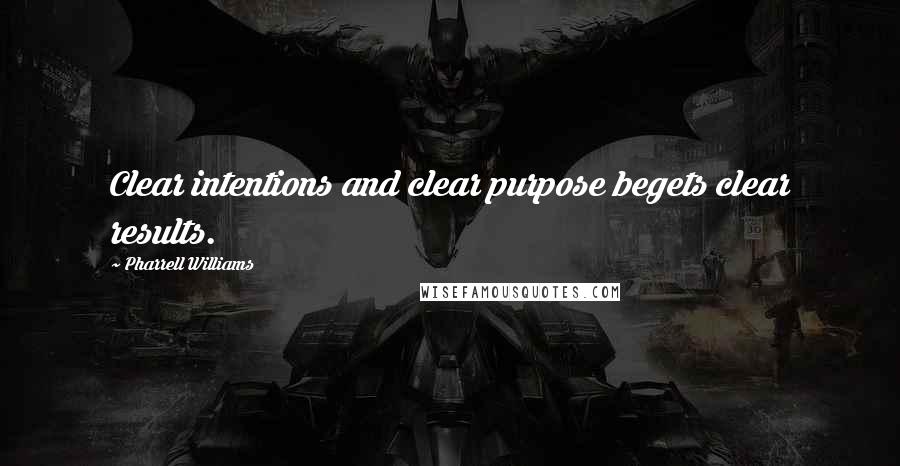 Pharrell Williams Quotes: Clear intentions and clear purpose begets clear results.