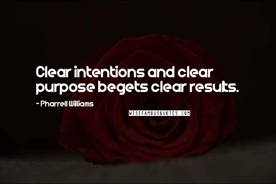 Pharrell Williams Quotes: Clear intentions and clear purpose begets clear results.