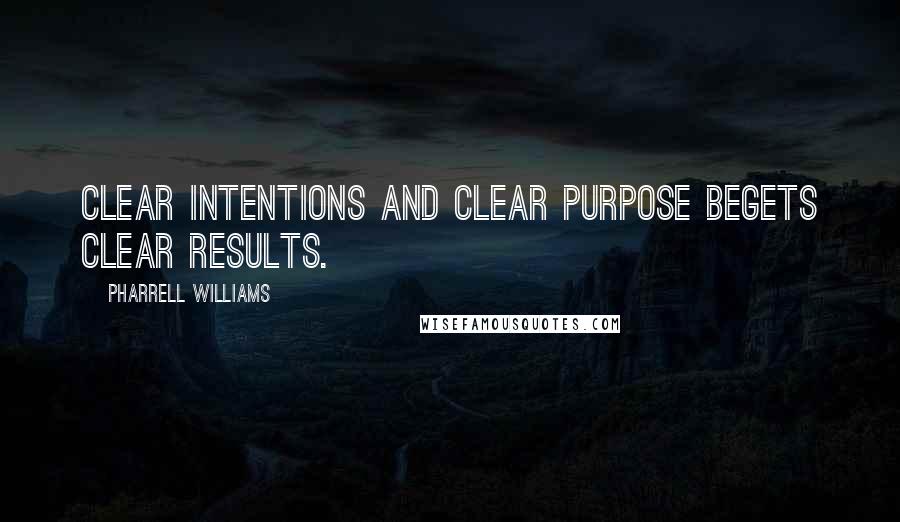 Pharrell Williams Quotes: Clear intentions and clear purpose begets clear results.