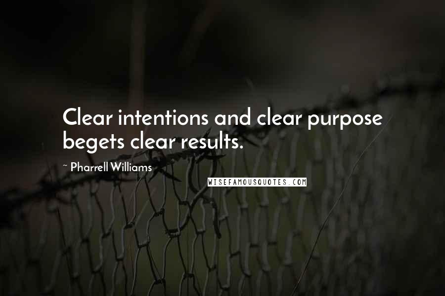 Pharrell Williams Quotes: Clear intentions and clear purpose begets clear results.