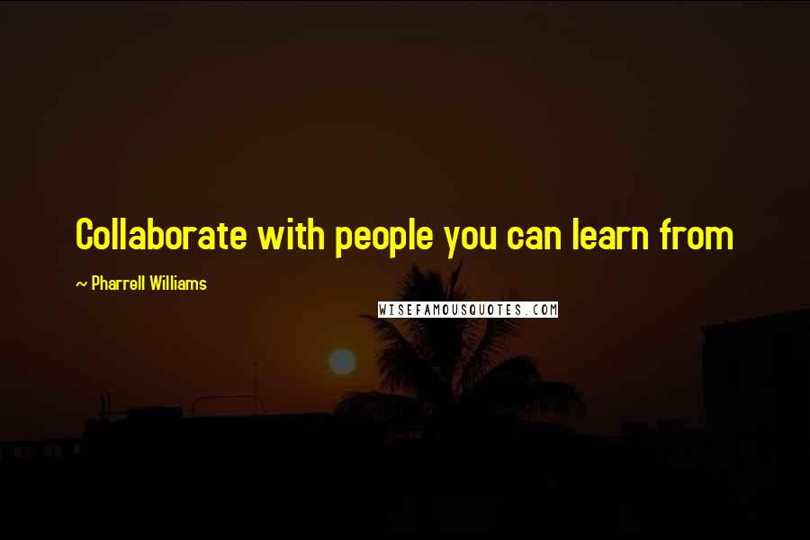 Pharrell Williams Quotes: Collaborate with people you can learn from