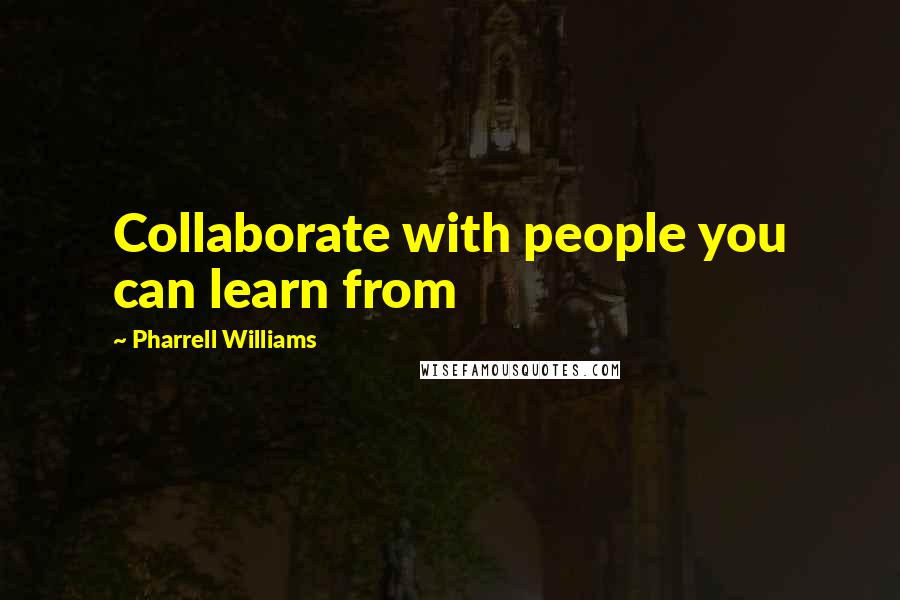 Pharrell Williams Quotes: Collaborate with people you can learn from