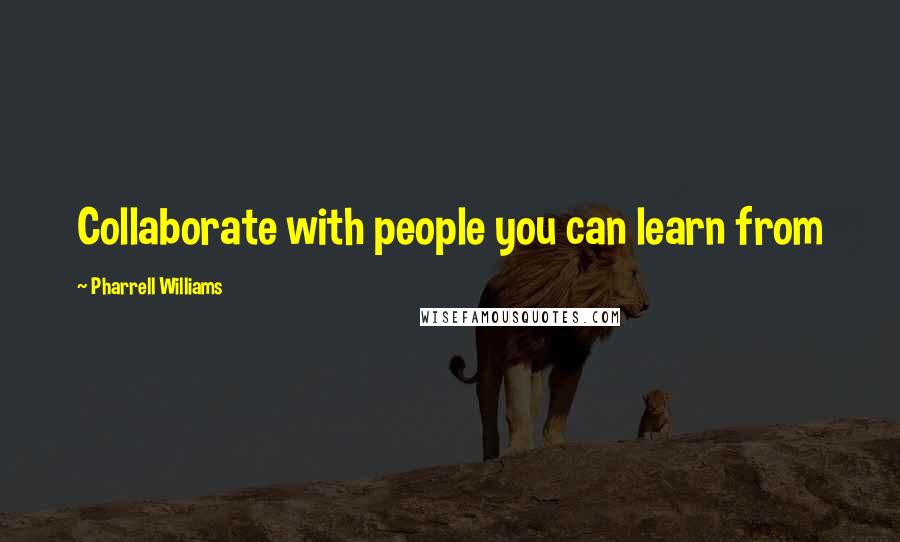 Pharrell Williams Quotes: Collaborate with people you can learn from