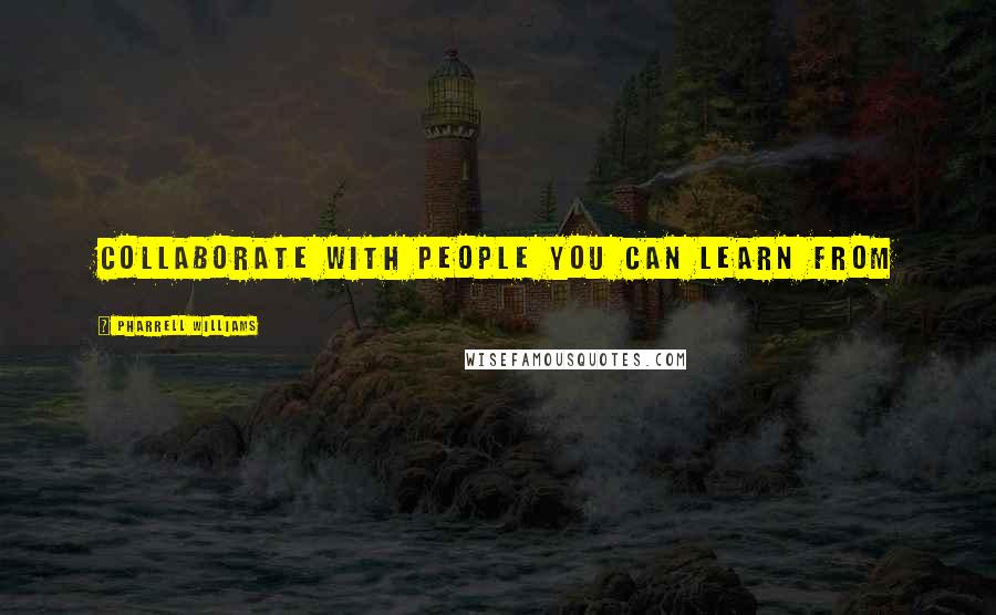 Pharrell Williams Quotes: Collaborate with people you can learn from