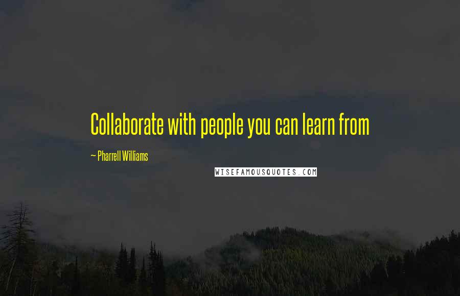Pharrell Williams Quotes: Collaborate with people you can learn from