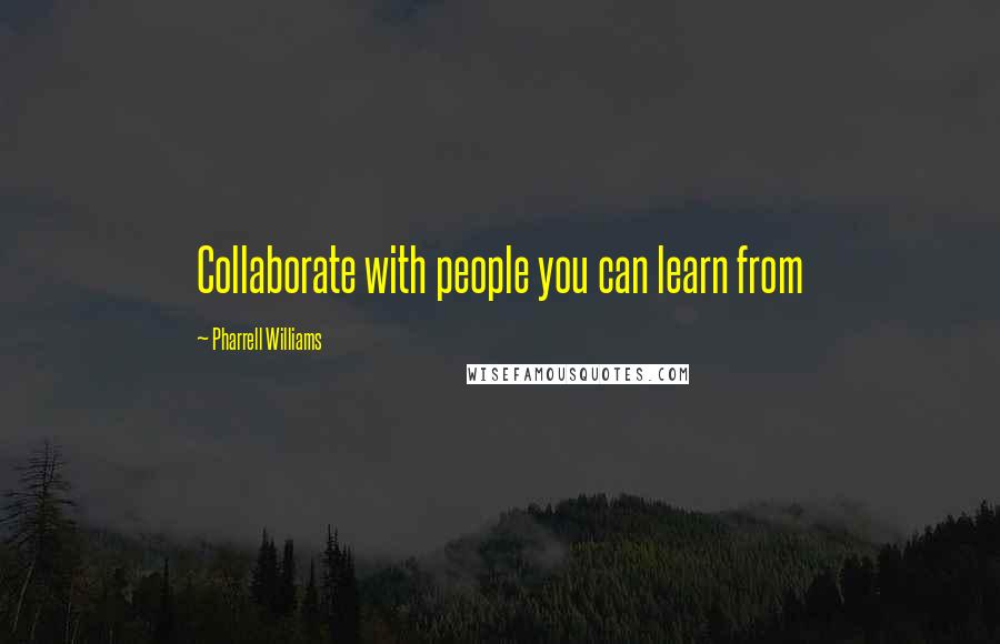 Pharrell Williams Quotes: Collaborate with people you can learn from