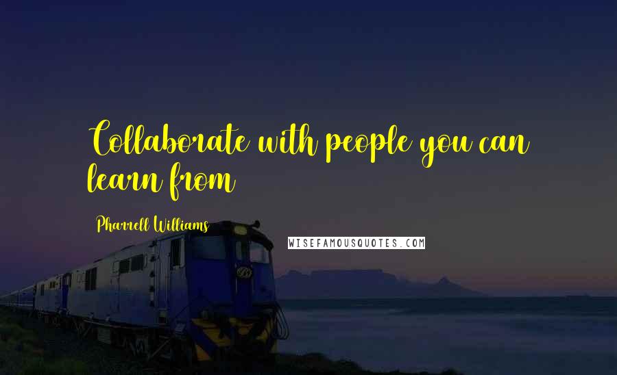 Pharrell Williams Quotes: Collaborate with people you can learn from