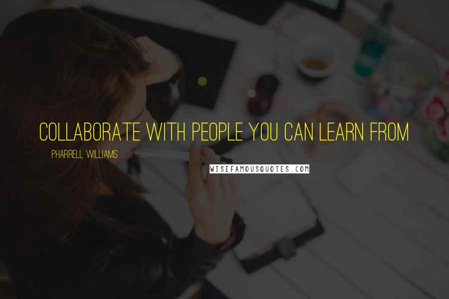 Pharrell Williams Quotes: Collaborate with people you can learn from