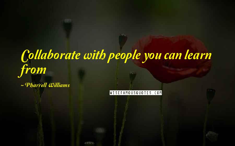 Pharrell Williams Quotes: Collaborate with people you can learn from