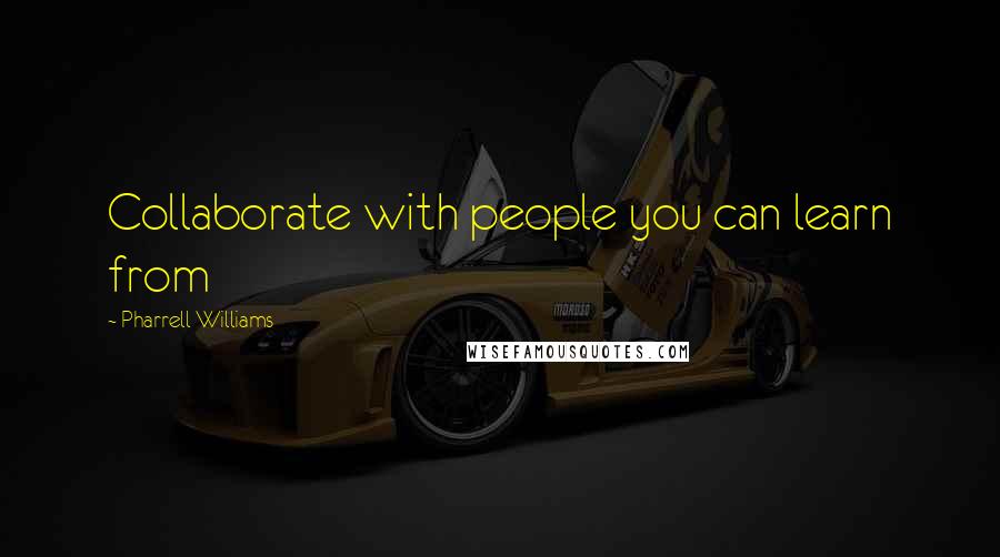 Pharrell Williams Quotes: Collaborate with people you can learn from