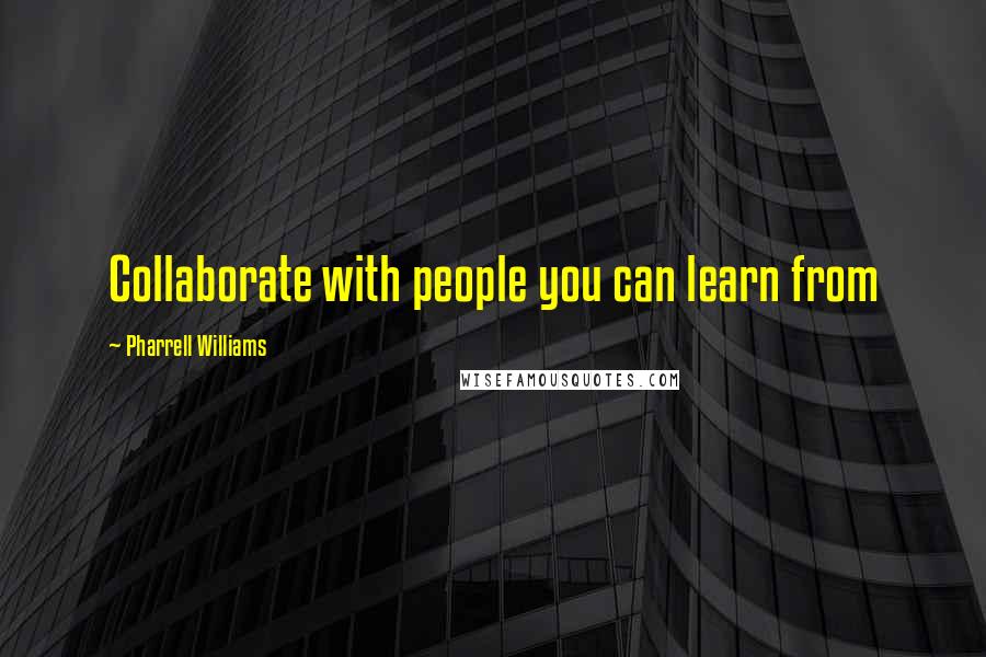 Pharrell Williams Quotes: Collaborate with people you can learn from