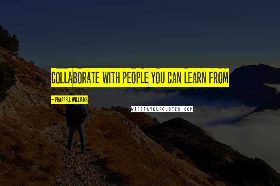 Pharrell Williams Quotes: Collaborate with people you can learn from