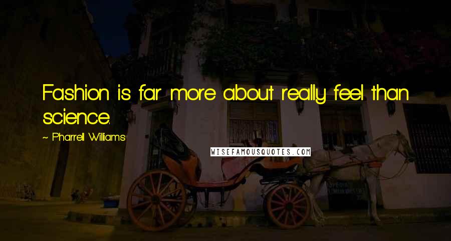 Pharrell Williams Quotes: Fashion is far more about really feel than science.