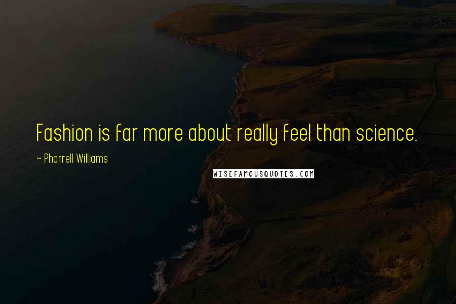 Pharrell Williams Quotes: Fashion is far more about really feel than science.