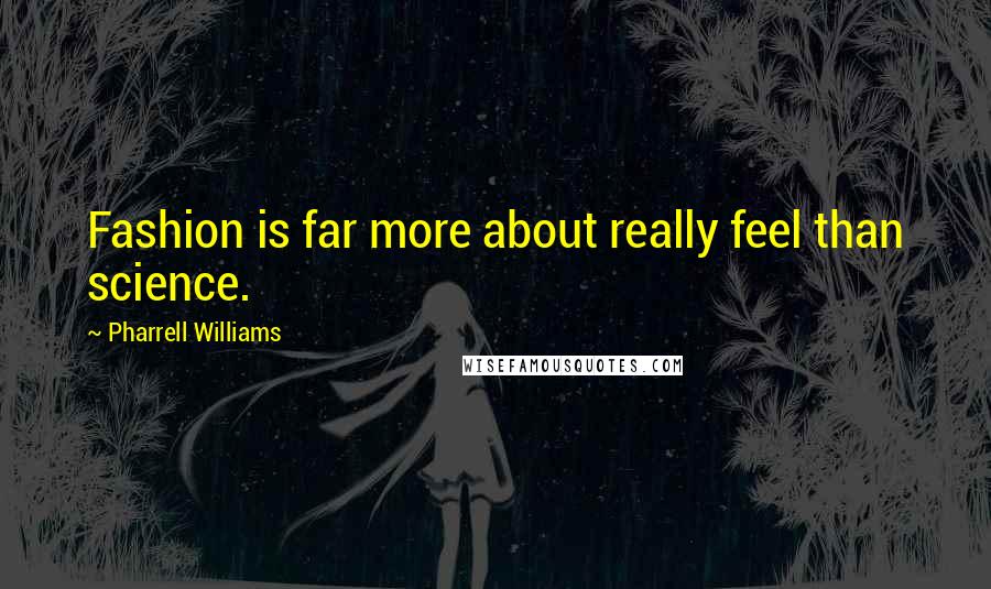 Pharrell Williams Quotes: Fashion is far more about really feel than science.