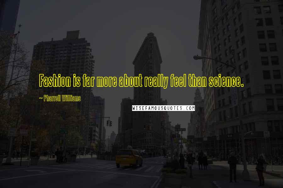 Pharrell Williams Quotes: Fashion is far more about really feel than science.