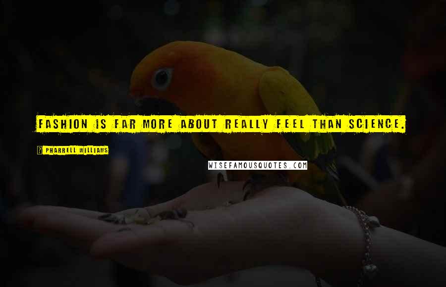 Pharrell Williams Quotes: Fashion is far more about really feel than science.
