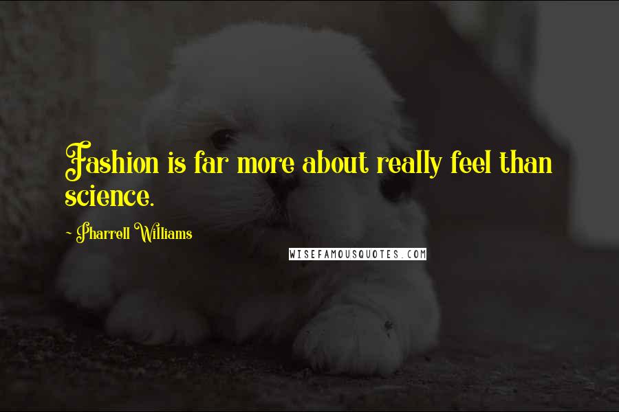 Pharrell Williams Quotes: Fashion is far more about really feel than science.