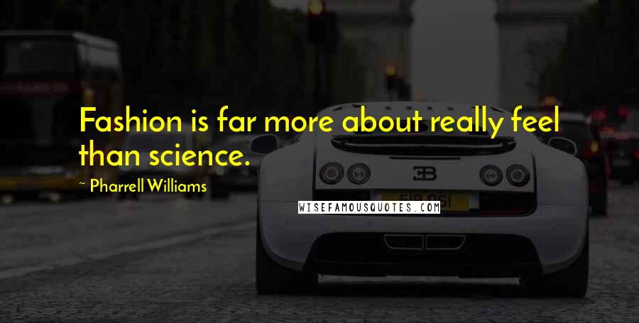 Pharrell Williams Quotes: Fashion is far more about really feel than science.