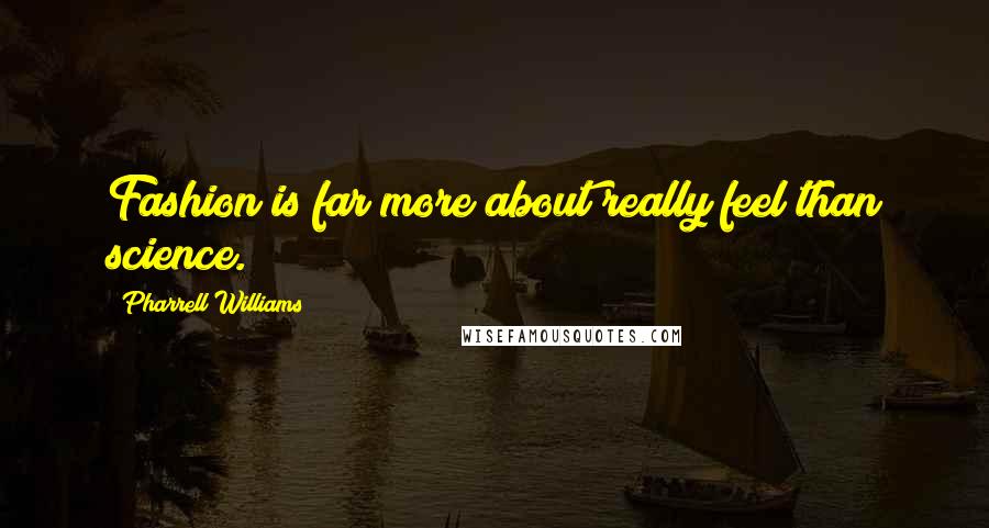 Pharrell Williams Quotes: Fashion is far more about really feel than science.