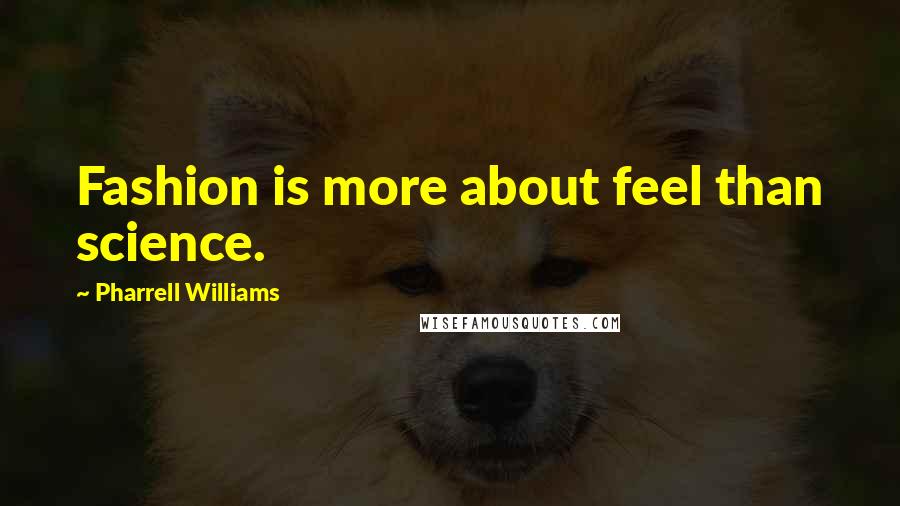 Pharrell Williams Quotes: Fashion is more about feel than science.