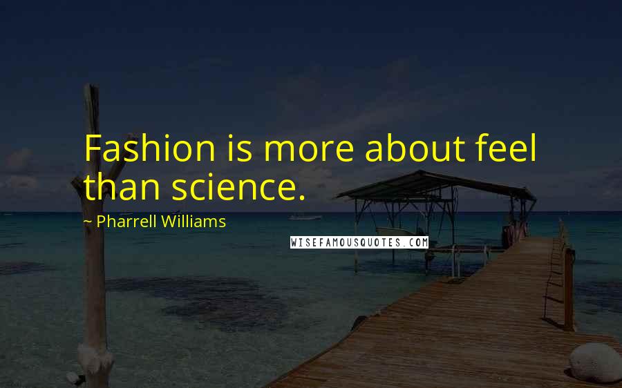 Pharrell Williams Quotes: Fashion is more about feel than science.