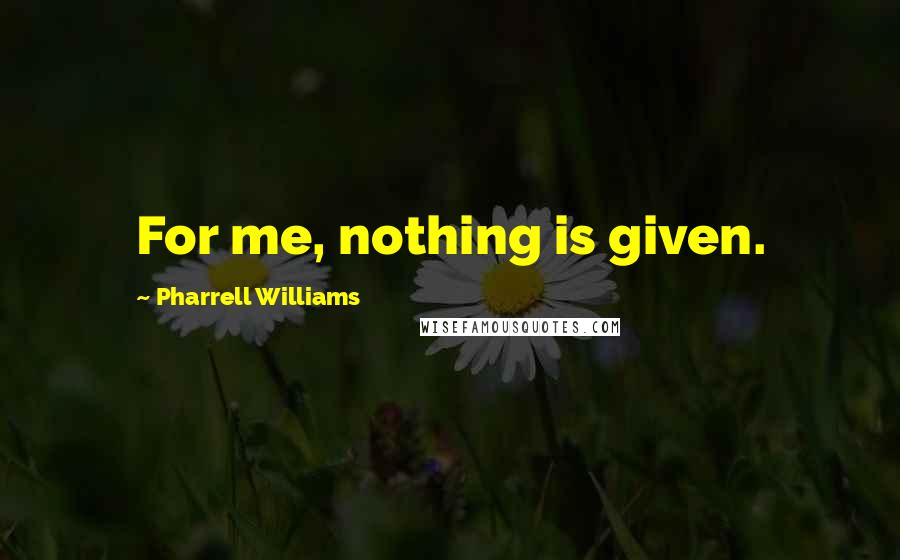 Pharrell Williams Quotes: For me, nothing is given.