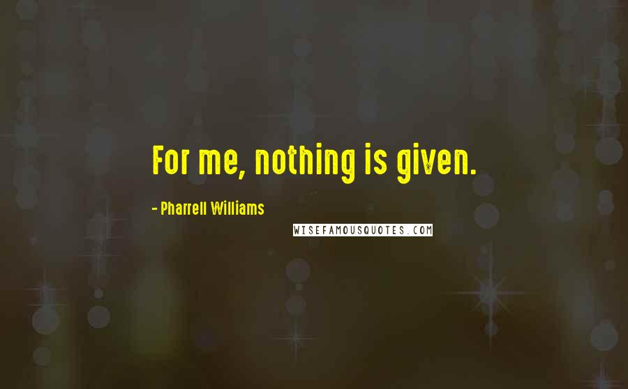 Pharrell Williams Quotes: For me, nothing is given.