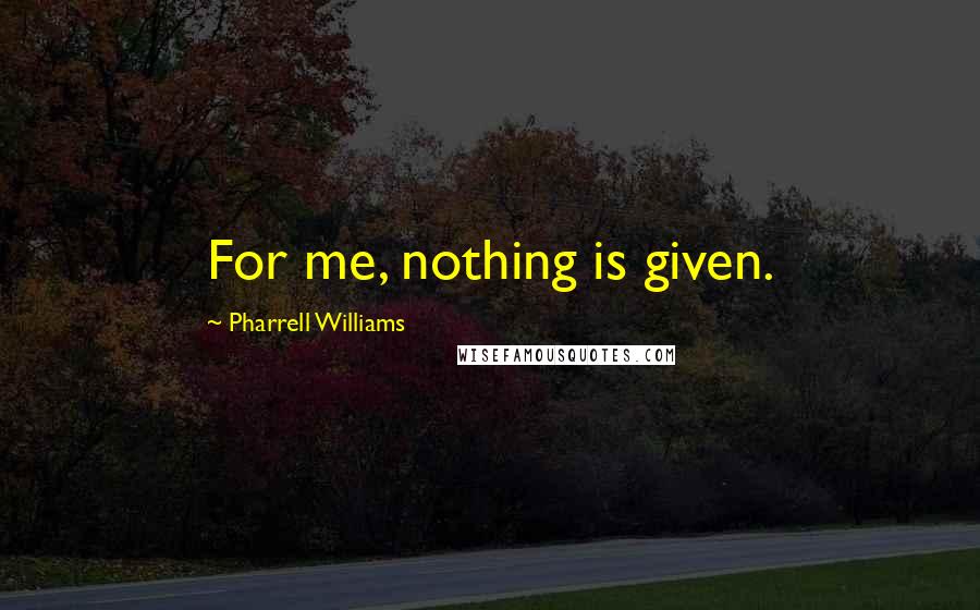 Pharrell Williams Quotes: For me, nothing is given.