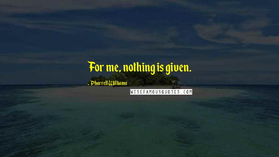 Pharrell Williams Quotes: For me, nothing is given.