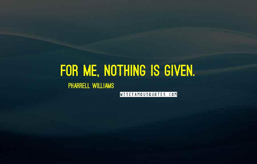 Pharrell Williams Quotes: For me, nothing is given.