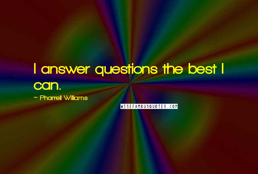 Pharrell Williams Quotes: I answer questions the best I can.