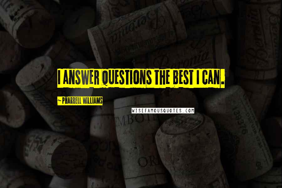 Pharrell Williams Quotes: I answer questions the best I can.