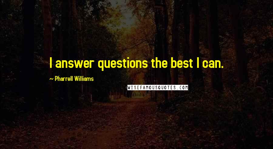 Pharrell Williams Quotes: I answer questions the best I can.