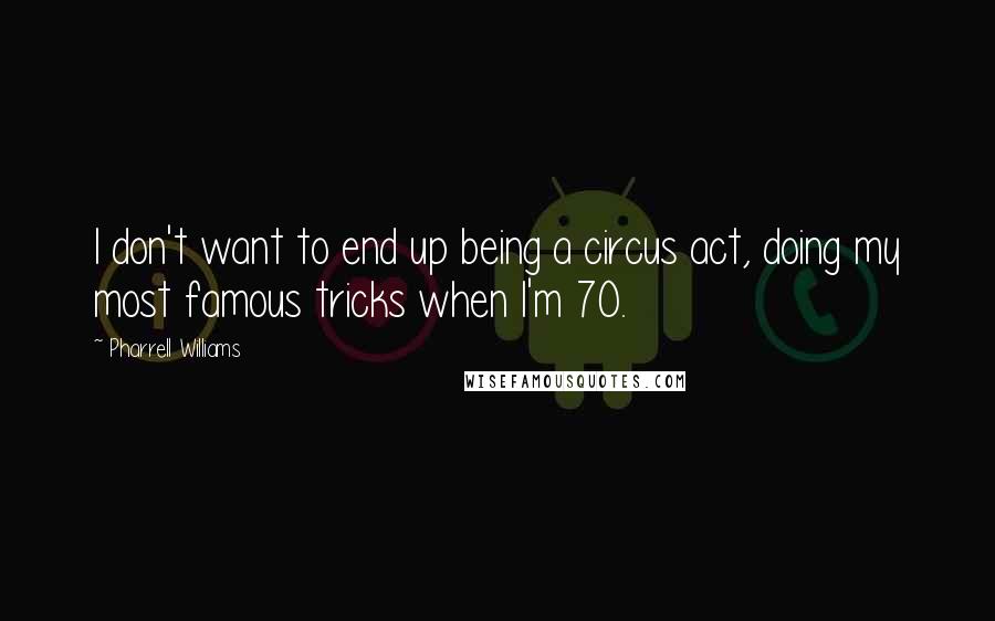 Pharrell Williams Quotes: I don't want to end up being a circus act, doing my most famous tricks when I'm 70.