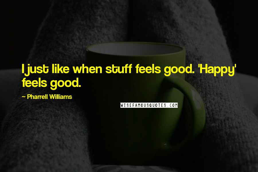 Pharrell Williams Quotes: I just like when stuff feels good. 'Happy' feels good.