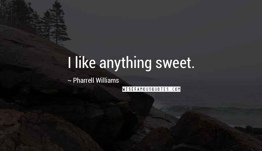 Pharrell Williams Quotes: I like anything sweet.