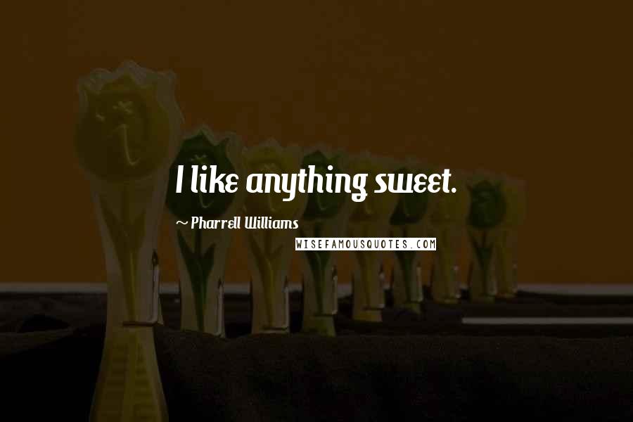 Pharrell Williams Quotes: I like anything sweet.