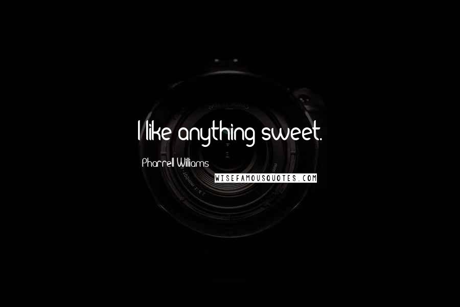 Pharrell Williams Quotes: I like anything sweet.