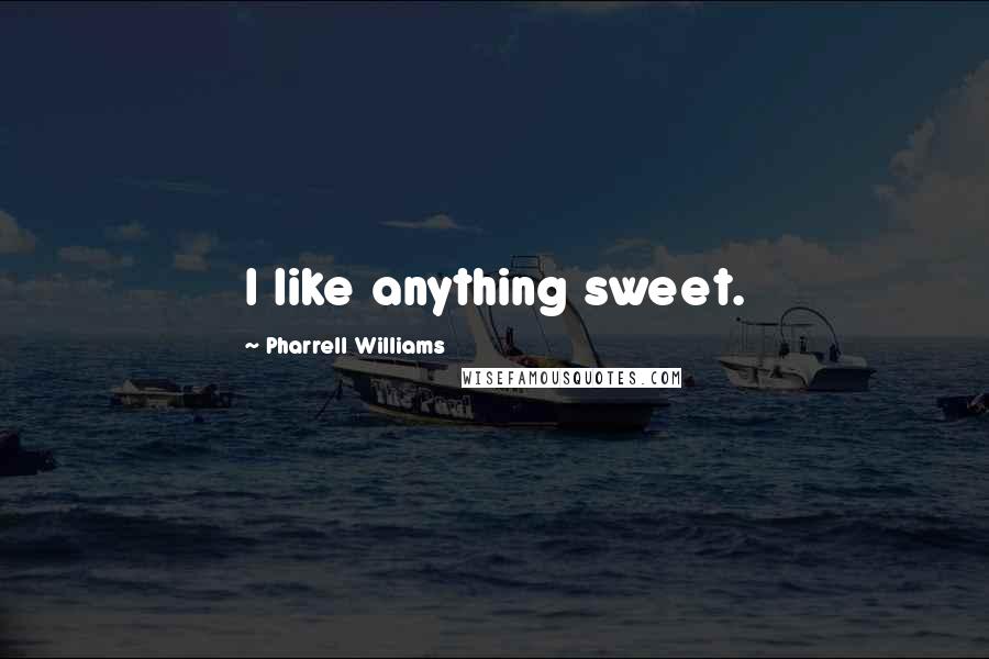 Pharrell Williams Quotes: I like anything sweet.