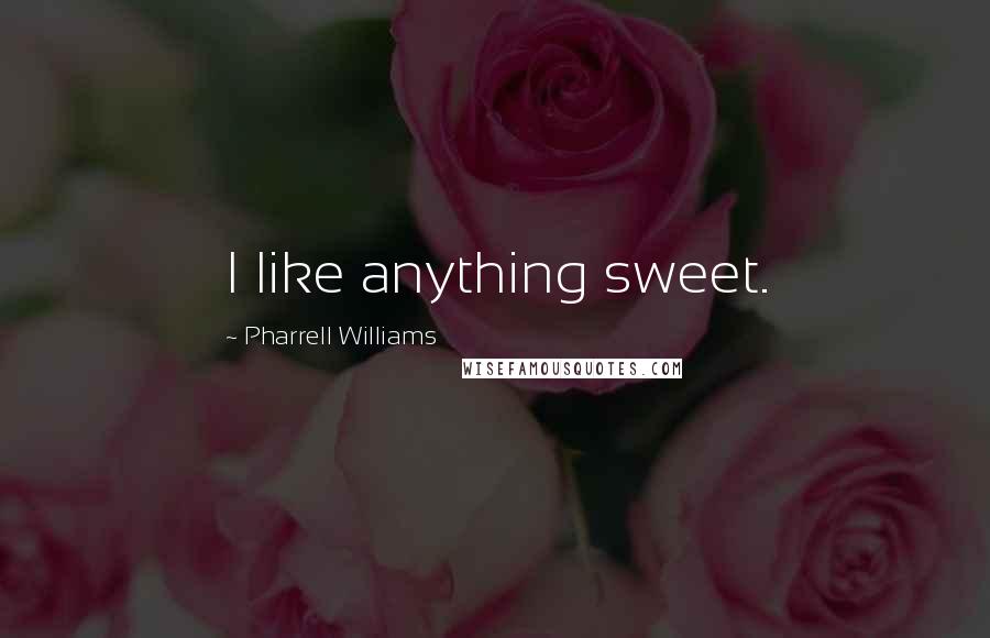 Pharrell Williams Quotes: I like anything sweet.