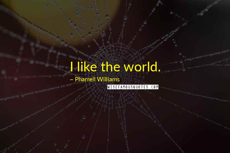 Pharrell Williams Quotes: I like the world.