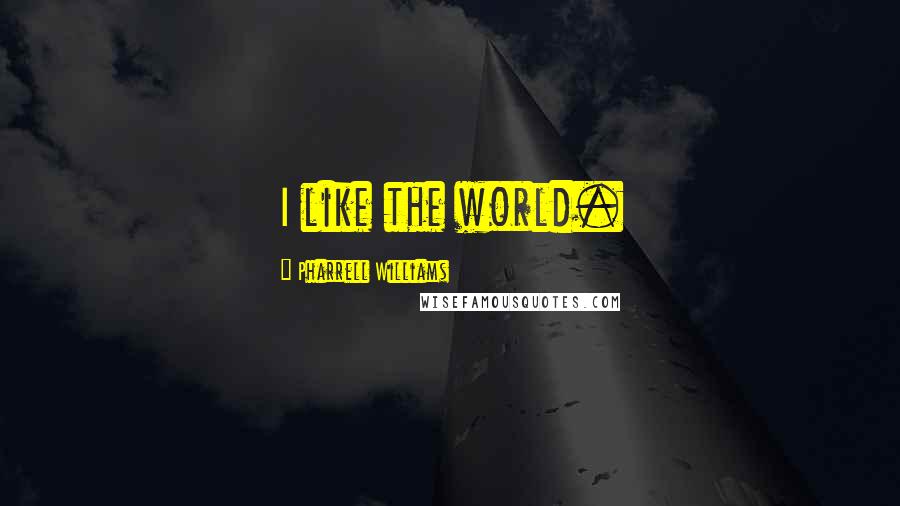 Pharrell Williams Quotes: I like the world.