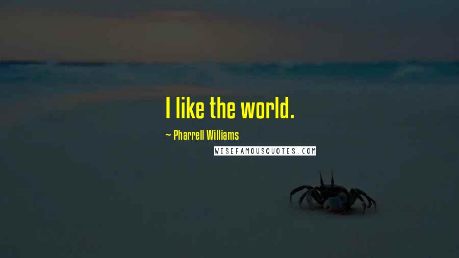 Pharrell Williams Quotes: I like the world.