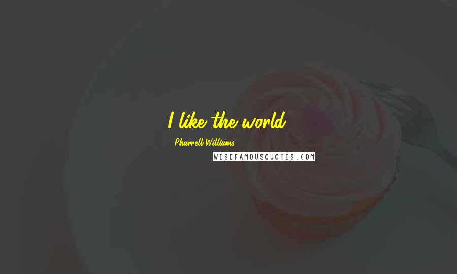 Pharrell Williams Quotes: I like the world.