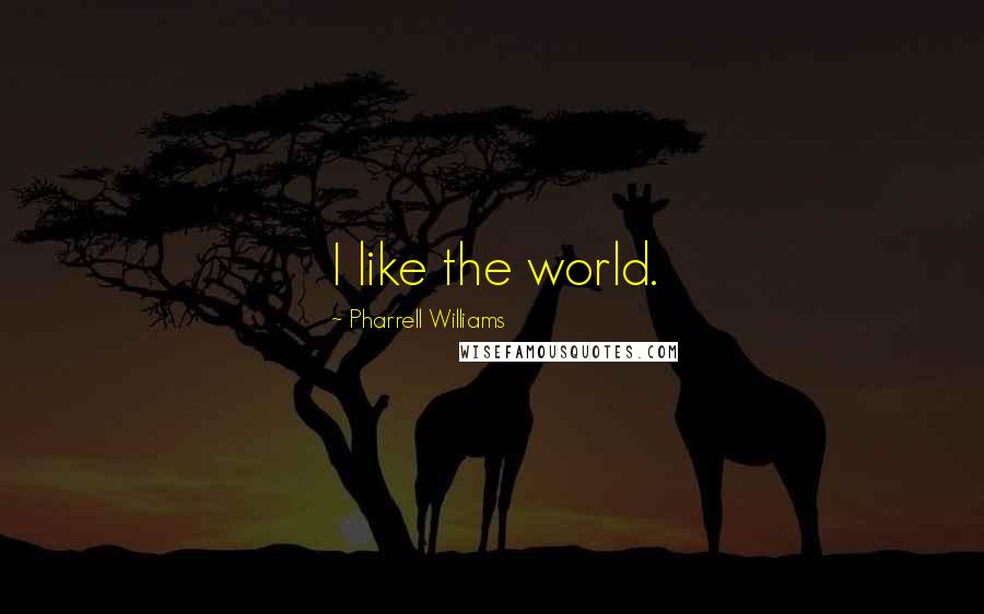 Pharrell Williams Quotes: I like the world.
