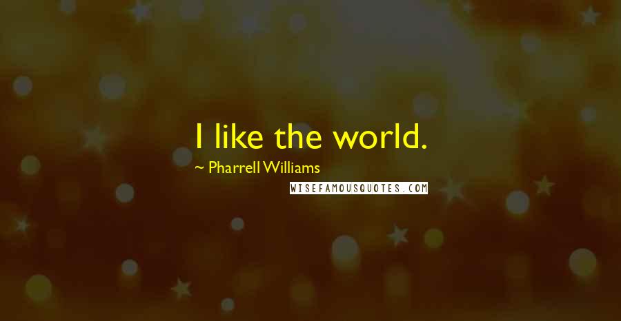 Pharrell Williams Quotes: I like the world.