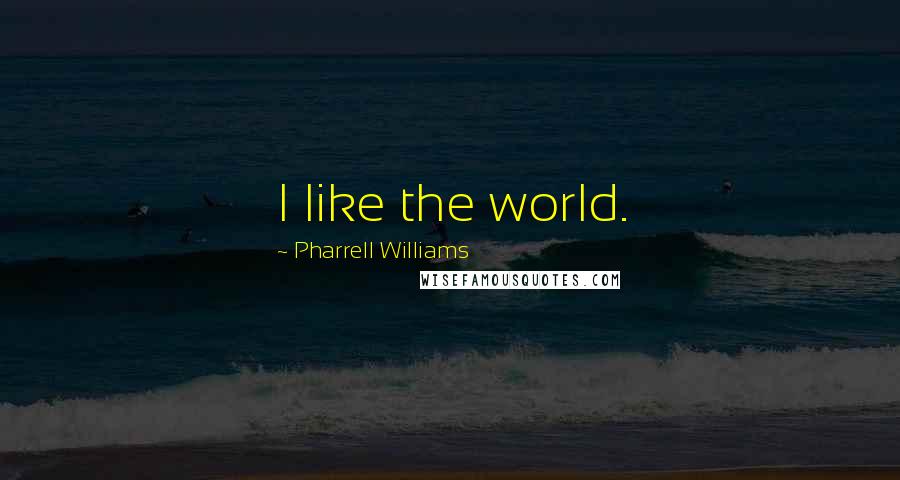 Pharrell Williams Quotes: I like the world.