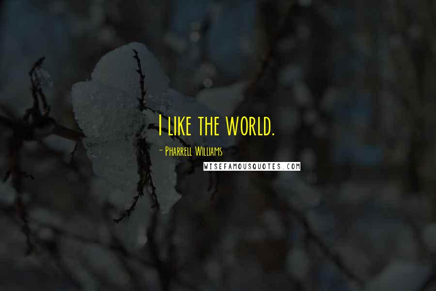 Pharrell Williams Quotes: I like the world.