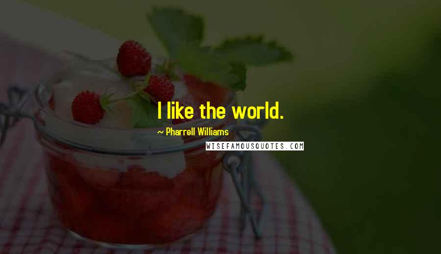 Pharrell Williams Quotes: I like the world.